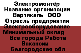 Электромонтёр › Название организации ­ Вертикаль, ООО › Отрасль предприятия ­ Электрооборудование › Минимальный оклад ­ 1 - Все города Работа » Вакансии   . Белгородская обл.